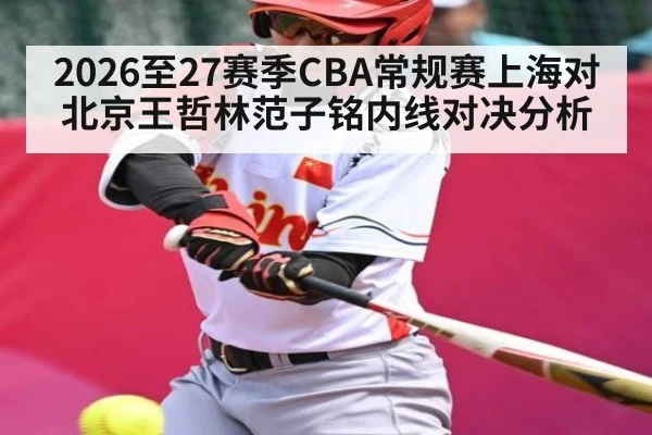 2026至27赛季CBA常规赛上海对北京王哲林范子铭内线对决分析