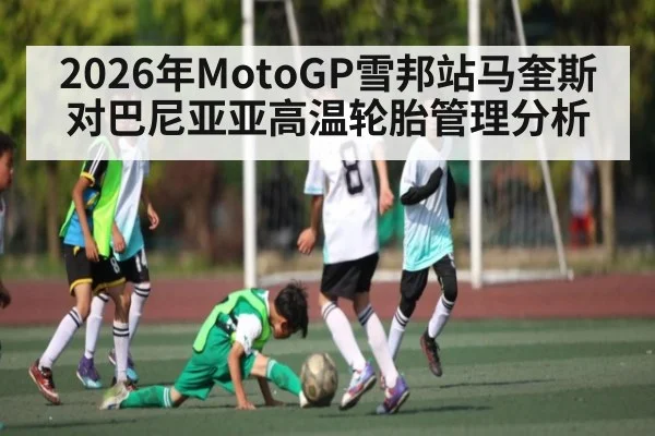 2026年MotoGP雪邦站马奎斯对巴尼亚亚高温轮胎管理分析